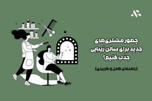 چطور مشتری‌های جدید برای سالن زیبایی جذب کنیم؟ (راهنمای کامل و کاربردی)